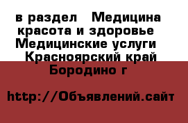  в раздел : Медицина, красота и здоровье » Медицинские услуги . Красноярский край,Бородино г.